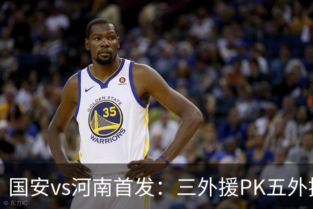 国安vs河南首发：三外援PK五外援 方昊王上源先发