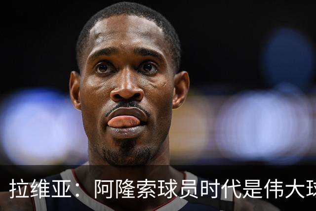拉维亚：阿隆索球员时代是伟大球星，他参加训练时你能感受到这点