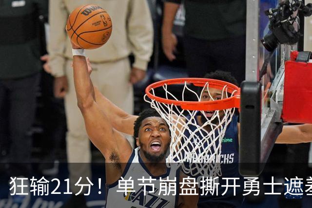 狂输21分！单节崩盘撕开勇士遮羞布，38岁库里最后冲冠底牌曝光？