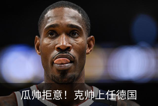 瓜帅拒意！克帅上任德国