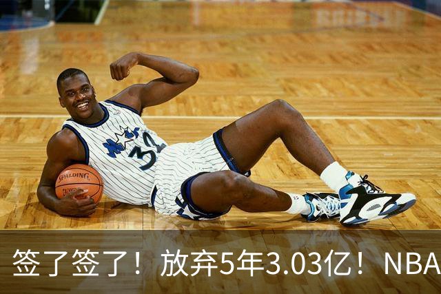 签了签了！放弃5年3.03亿！NBA史诗级降薪达成