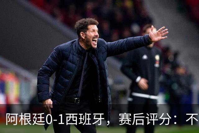 阿根廷0-1西班牙，赛后评分：不是费兰第一，阿根廷23号第一